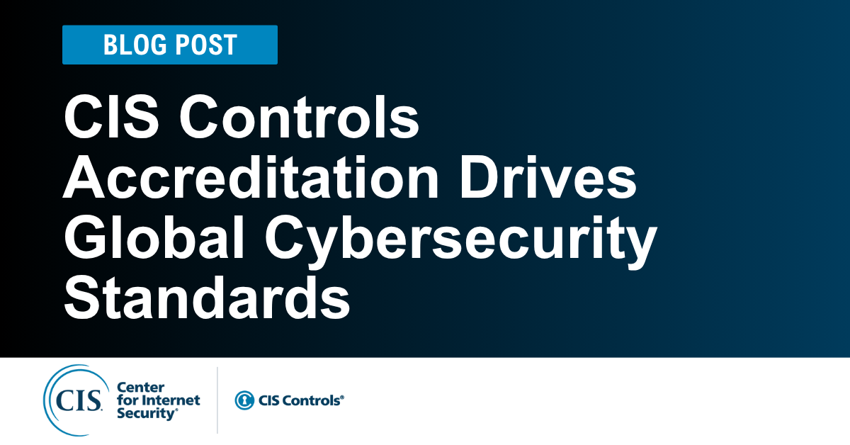 CIS Controls Accreditation Drives Global Cybersecurity Standards